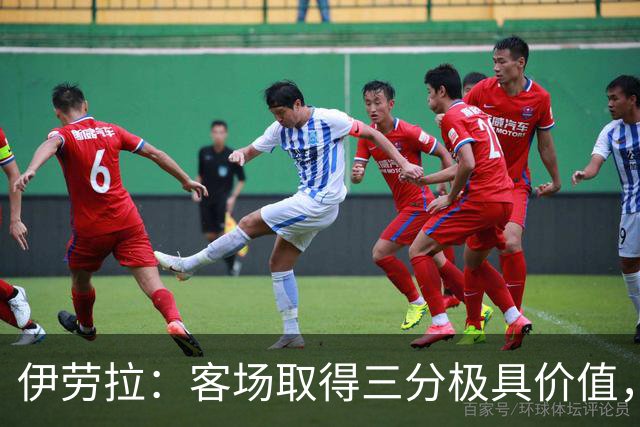 伊劳拉：客场取得三分极具价值，但领先后球队踢得有些保守