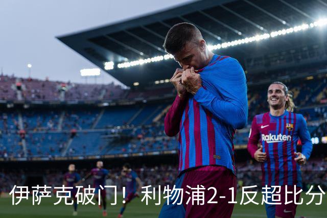 伊萨克破门！利物浦2-1反超比分
