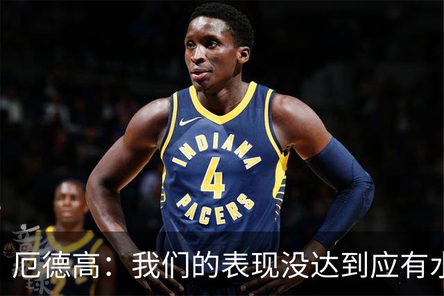 厄德高：我们的表现没达到应有水准，要争取在周末及时反弹