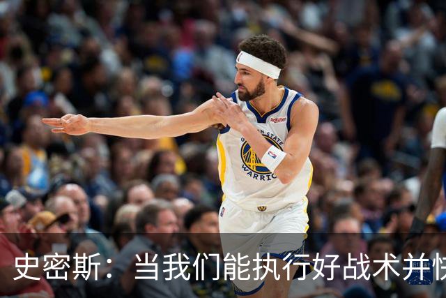 史密斯：当我们能执行好战术并快速进入节奏时 场面看起来就很好