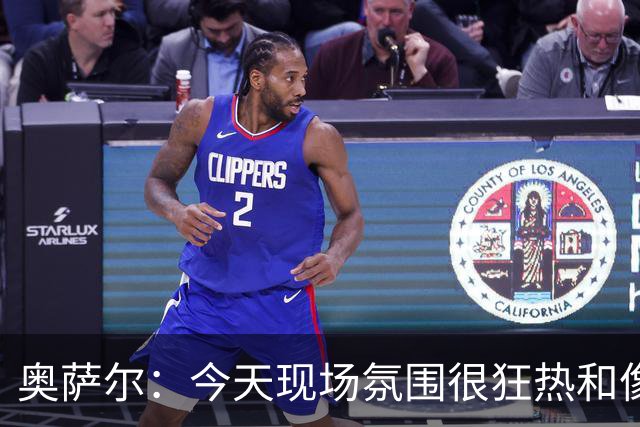 奥萨尔：今天现场氛围很狂热&像打季后赛一样 球迷太给力了