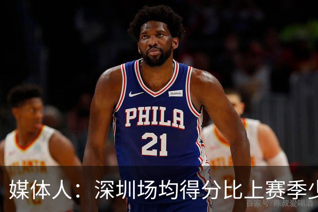 媒体人：深圳场均得分比上赛季少27分 这无法用常规逻辑解读
