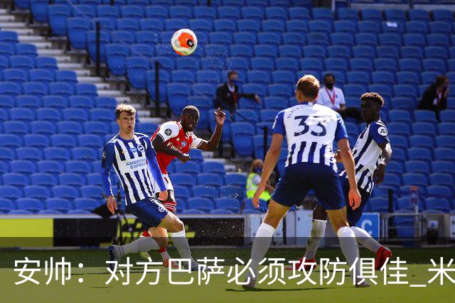 安帅：对方巴萨必须攻防俱佳 米利唐盯住了莱万