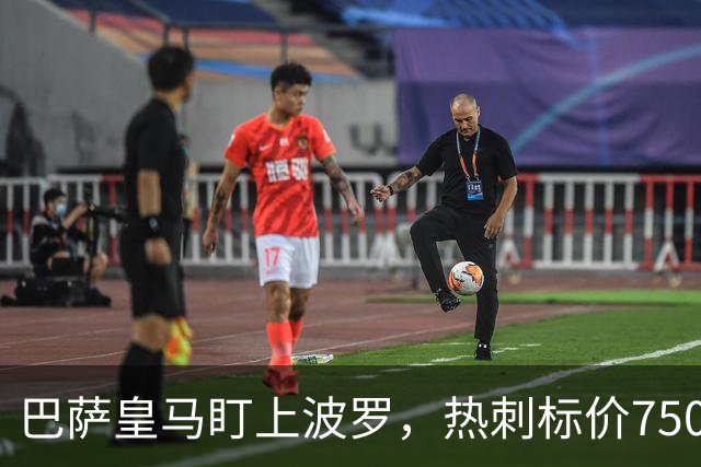 巴萨皇马盯上波罗，热刺标价7500万英镑留人