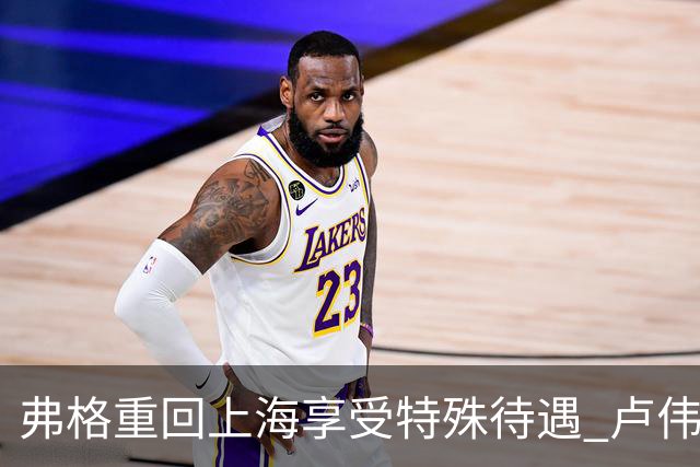 弗格重回上海享受特殊待遇 卢伟：教练组不舍他离开