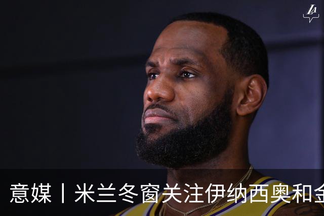 意媒丨米兰冬窗关注伊纳西奥和金玟哉