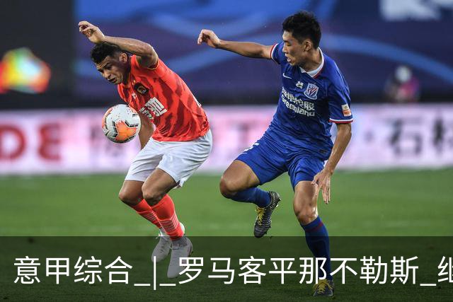 意甲综合 | 罗马客平那不勒斯 继续保持不败