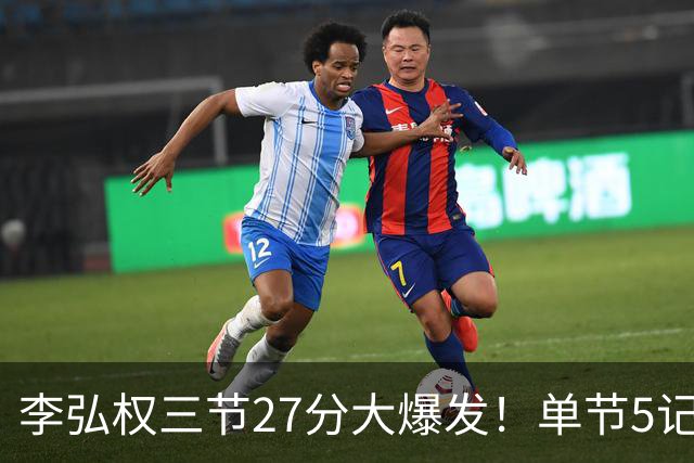李弘权三节27分大爆发！单节5记三分投爆广东，上海碾压11冠王