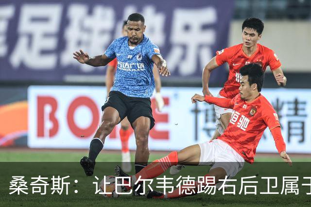 桑奇斯：让巴尔韦德踢右后卫属于应急之举，他在防守端存在短板