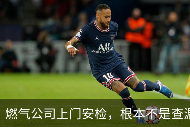 燃气公司上门安检，根本不是查漏气！真正目的其实是这三件事