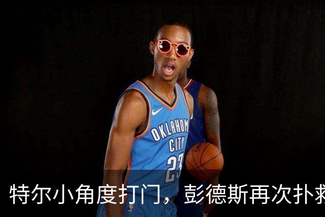特尔小角度打门，彭德斯再次扑救救险