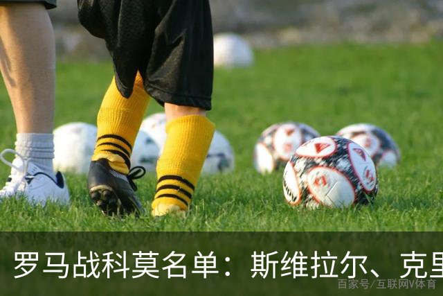 罗马战科莫名单：斯维拉尔、克里斯坦特缺阵，迪巴拉、马伦领衔