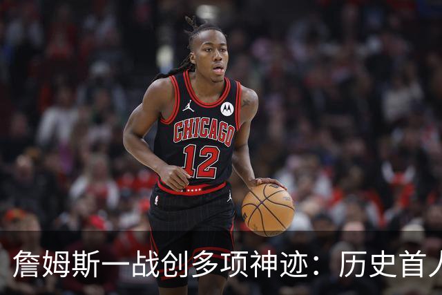 詹姆斯一战创多项神迹：历史首人+76人队史出场年龄最大球员