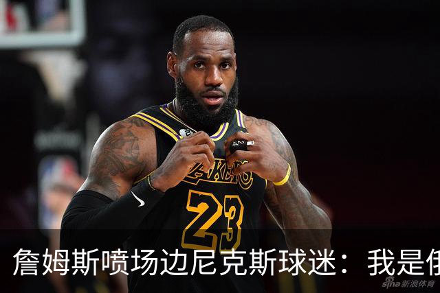 詹姆斯喷场边尼克斯球迷：我是俄亥俄的孩子 中西部可没软蛋
