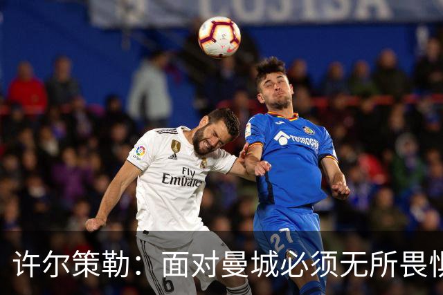 许尔策勒：面对曼城必须无所畏惧，我们有信心和他们抗衡