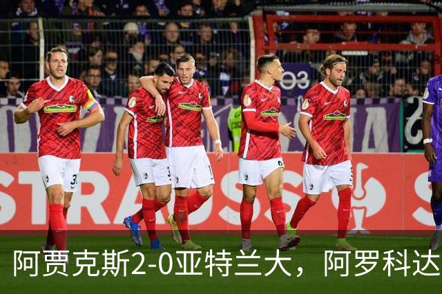 阿贾克斯2-0亚特兰大，阿罗科达雷破门，阿卜杜拉-瓦扎内锦上添花