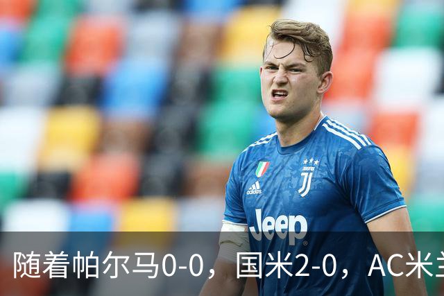 随着帕尔马0-0，国米2-0，AC米兰2-4，意甲最新积分榜出炉