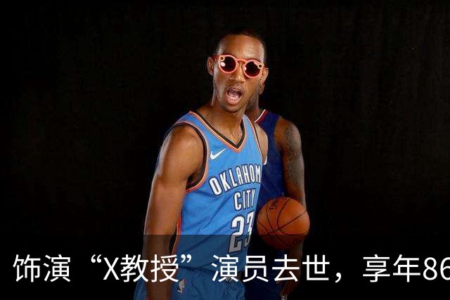 饰演“X教授”演员去世，享年86岁，《复仇者联盟5》是他的银幕遗作