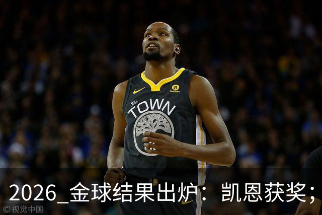 2026 金球结果出炉：凯恩获奖；姆巴佩三线高光仍憾失金球，屈居第二！