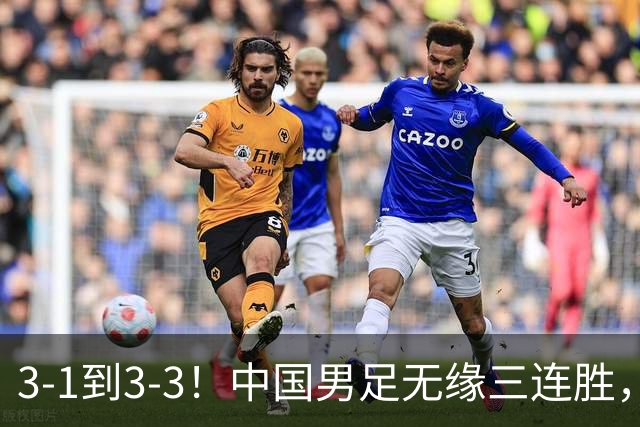 3-1到3-3！中国男足无缘三连胜，2人同时被罚下，仍基本晋级四强
